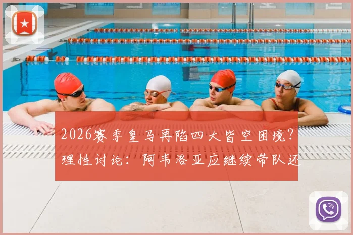 2026赛季皇马再陷四大皆空困境？理性讨论：阿韦洛亚应继续带队还是立即下课？