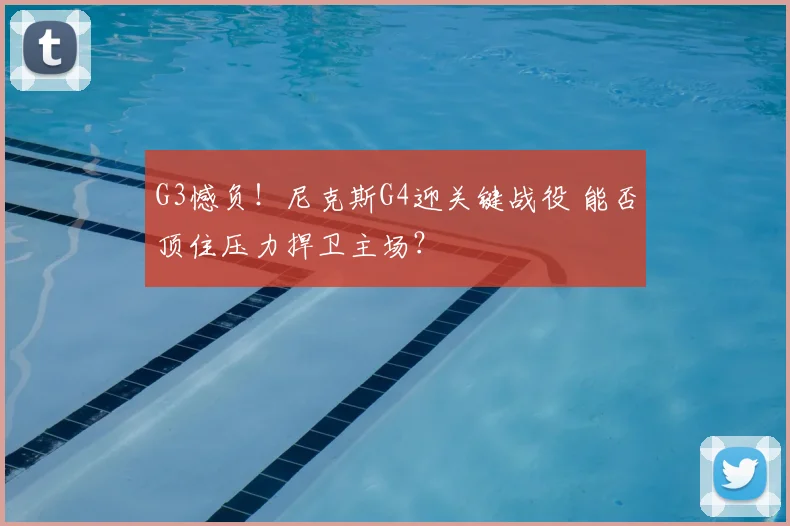 G3憾负！尼克斯G4迎关键战役 能否顶住压力捍卫主场？