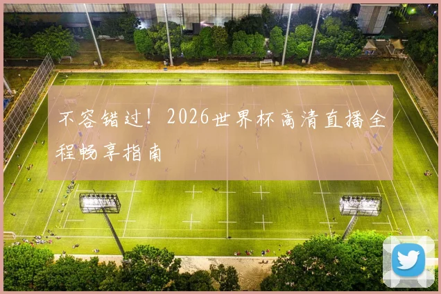不容错过！2026世界杯高清直播全程畅享指南