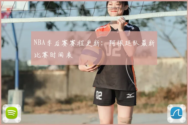 NBA季后赛赛程更新:阿根廷队最新比赛时间表