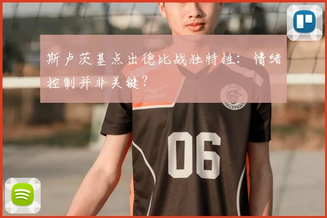 斯卢茨基点出德比战独特性：情绪控制并非关键？