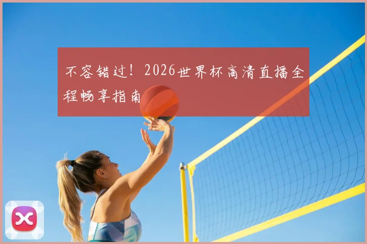不容错过！2026世界杯高清直播全程畅享指南