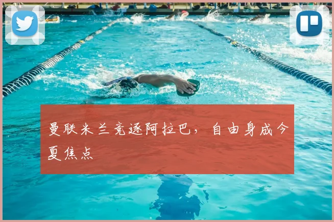 曼联米兰竞逐阿拉巴，自由身成今夏焦点