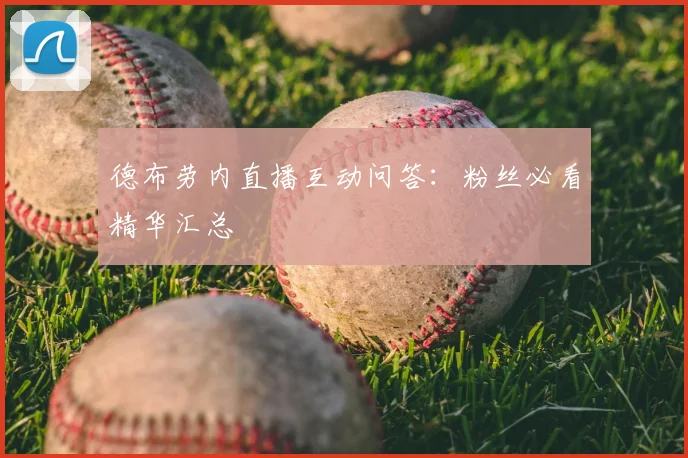 德布劳内直播互动问答：粉丝必看精华汇总